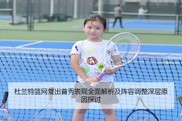 杜兰特篮网复出首秀表现全面解析及阵容调整深层原因探讨